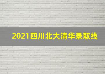 2021四川北大清华录取线