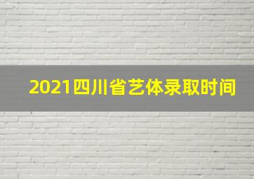 2021四川省艺体录取时间