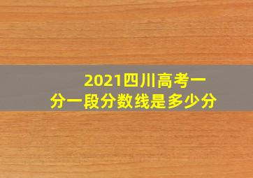 2021四川高考一分一段分数线是多少分