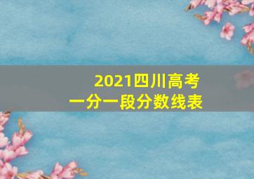 2021四川高考一分一段分数线表