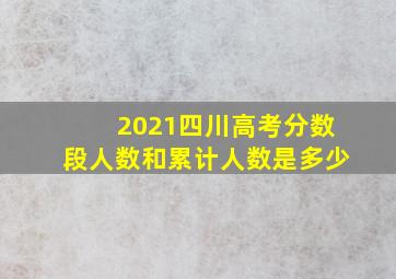 2021四川高考分数段人数和累计人数是多少