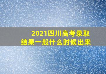 2021四川高考录取结果一般什么时候出来