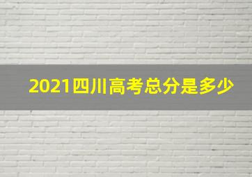 2021四川高考总分是多少