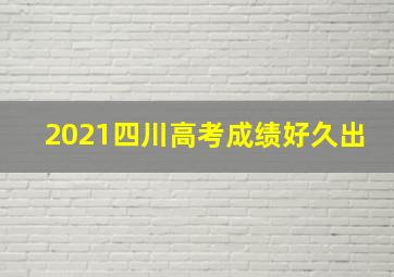 2021四川高考成绩好久出