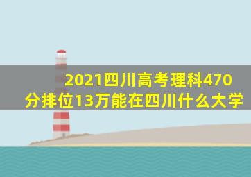 2021四川高考理科470分排位13万能在四川什么大学