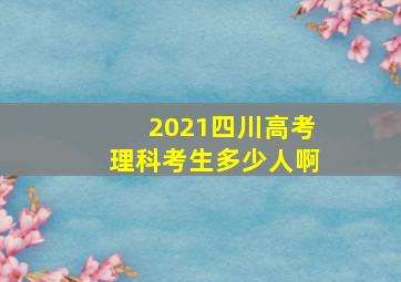 2021四川高考理科考生多少人啊