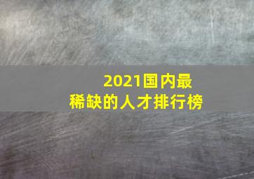 2021国内最稀缺的人才排行榜