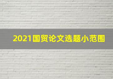 2021国贸论文选题小范围