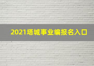 2021塔城事业编报名入口