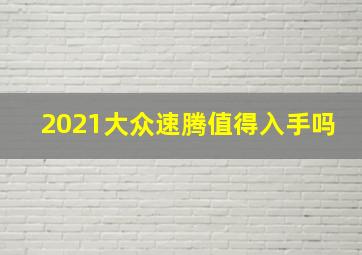 2021大众速腾值得入手吗