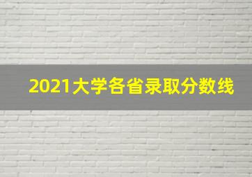 2021大学各省录取分数线