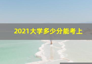 2021大学多少分能考上