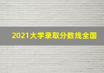 2021大学录取分数线全国