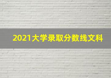 2021大学录取分数线文科