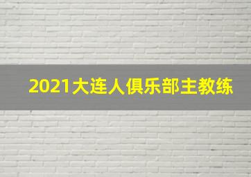 2021大连人俱乐部主教练