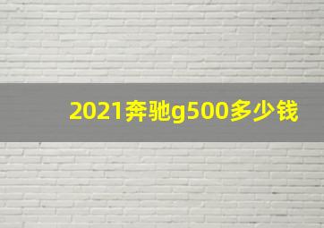 2021奔驰g500多少钱