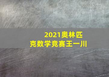 2021奥林匹克数学竞赛王一川