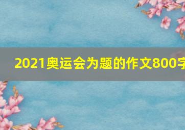 2021奥运会为题的作文800字