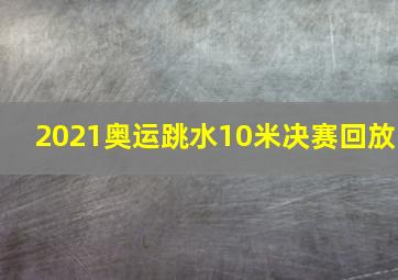 2021奥运跳水10米决赛回放