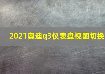 2021奥迪q3仪表盘视图切换