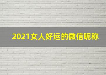 2021女人好运的微信昵称