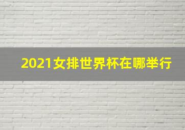 2021女排世界杯在哪举行