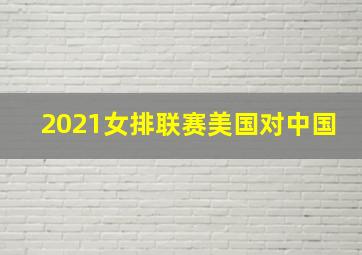 2021女排联赛美国对中国