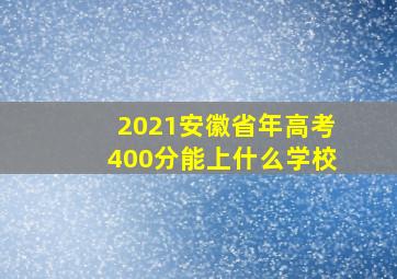 2021安徽省年高考400分能上什么学校