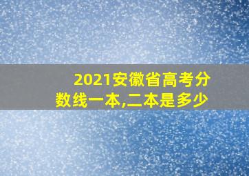 2021安徽省高考分数线一本,二本是多少