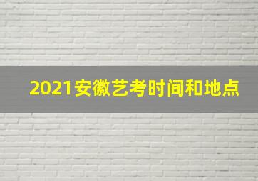 2021安徽艺考时间和地点