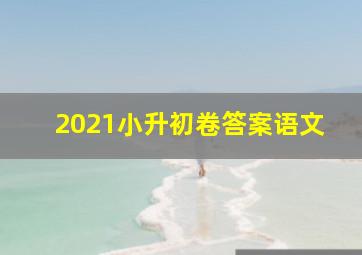 2021小升初卷答案语文