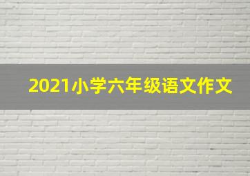 2021小学六年级语文作文