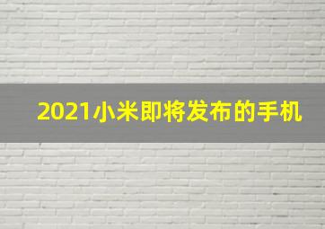 2021小米即将发布的手机