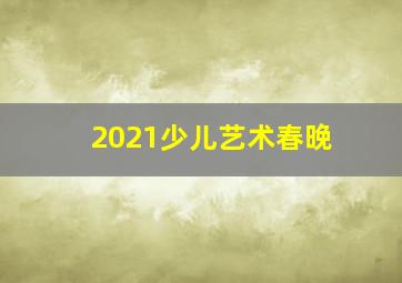 2021少儿艺术春晚