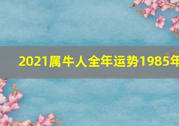 2021属牛人全年运势1985年