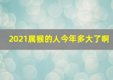 2021属猴的人今年多大了啊