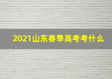 2021山东春季高考考什么