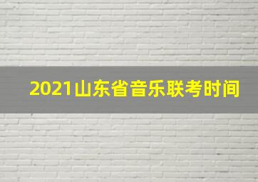 2021山东省音乐联考时间