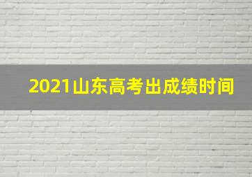 2021山东高考出成绩时间