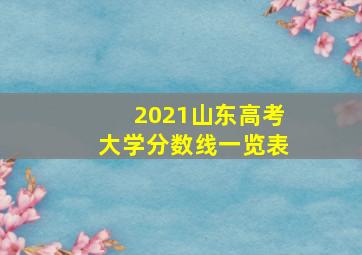 2021山东高考大学分数线一览表