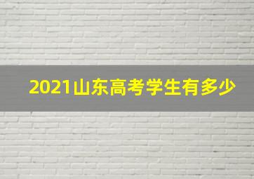 2021山东高考学生有多少