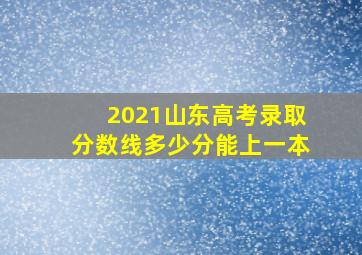 2021山东高考录取分数线多少分能上一本