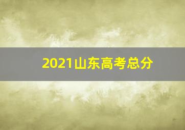 2021山东高考总分