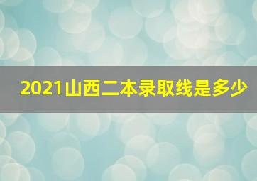 2021山西二本录取线是多少