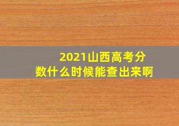 2021山西高考分数什么时候能查出来啊