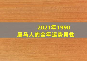 2021年1990属马人的全年运势男性