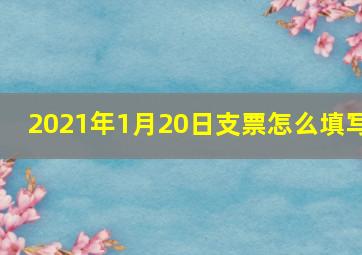 2021年1月20日支票怎么填写