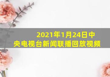 2021年1月24日中央电视台新闻联播回放视频