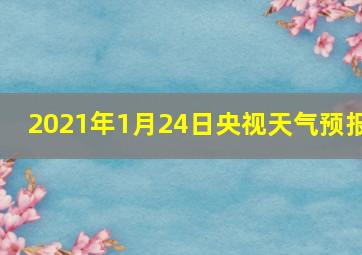 2021年1月24日央视天气预报