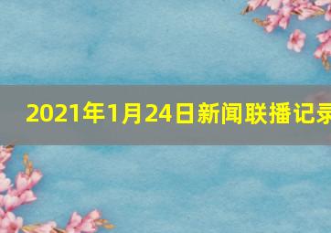 2021年1月24日新闻联播记录